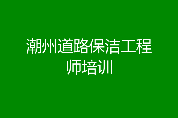 潮州道路保洁工程师培训