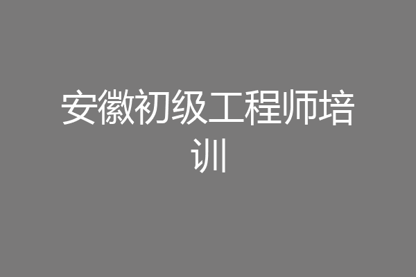 安徽初级工程师培训
