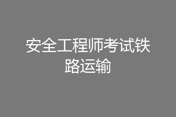 安全工程师考试铁路运输