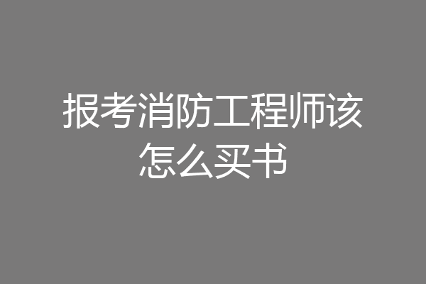 报考消防工程师该怎么买书