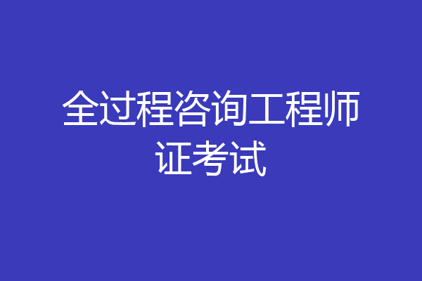 全过程咨询工程师证考试