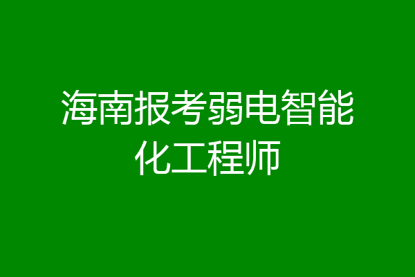 海南报考弱电智能化工程师