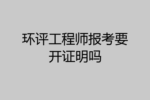 环评工程师报考要开证明吗