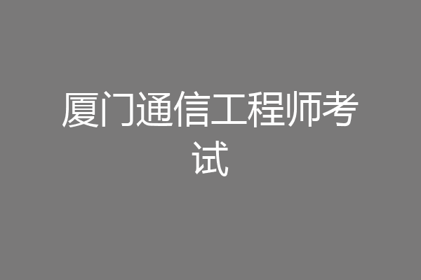 厦门通信工程师考试