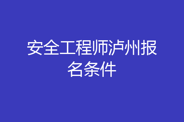安全工程师泸州报名条件