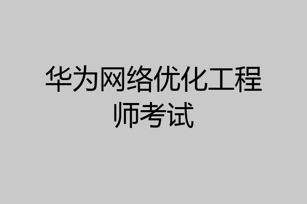 华为网络优化工程师考试