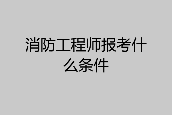 消防工程师报考什么条件