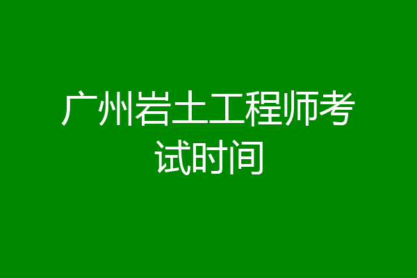 广州岩土工程师考试时间
