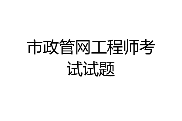 市政管网工程师考试试题