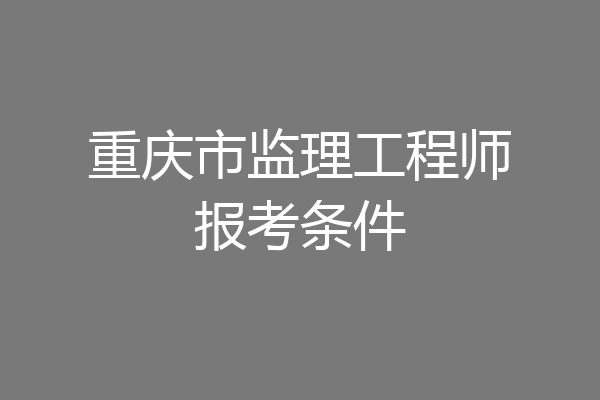 重庆市监理工程师报考条件