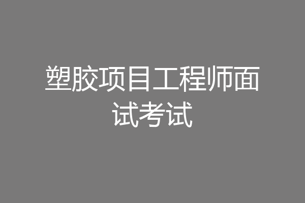 塑胶项目工程师面试考试