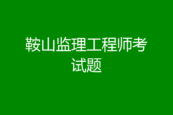 鞍山监理工程师考试题