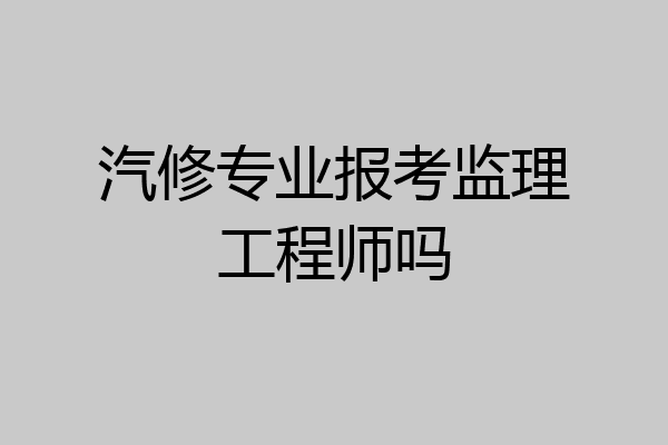 汽修专业报考监理工程师吗