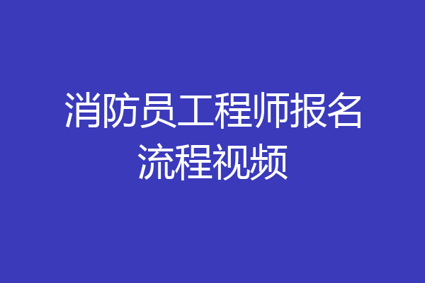 消防员工程师报名流程视频