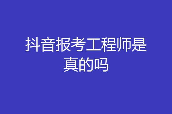 抖音报考工程师是真的吗