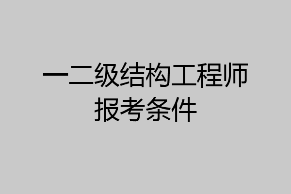 一二级结构工程师报考条件