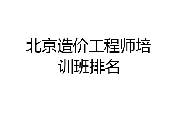 北京造价工程师培训班排名