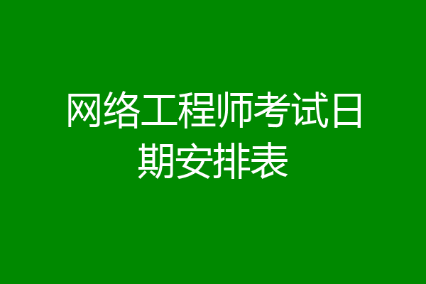 网络工程师考试日期安排表
