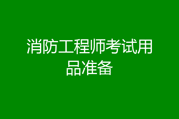 消防工程师考试用品准备