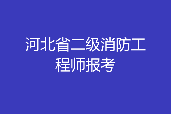 河北省二级消防工程师报考