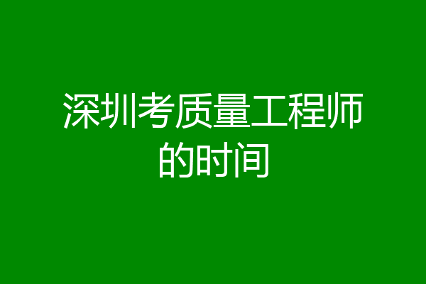 深圳考质量工程师的时间