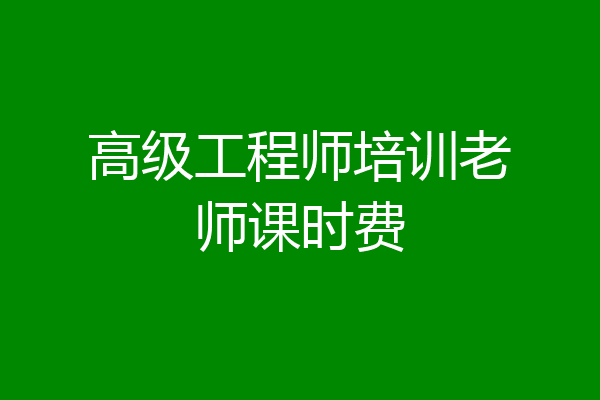 高级工程师培训老师课时费