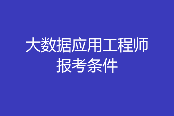 大数据应用工程师报考条件