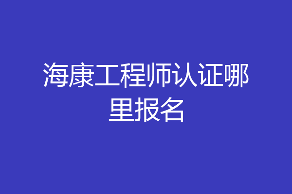 海康工程师认证哪里报名