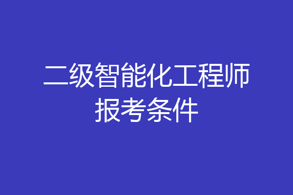 二级智能化工程师报考条件