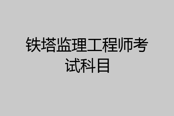 铁塔监理工程师考试科目