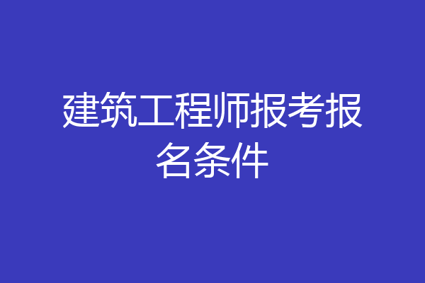 建筑工程师报考报名条件