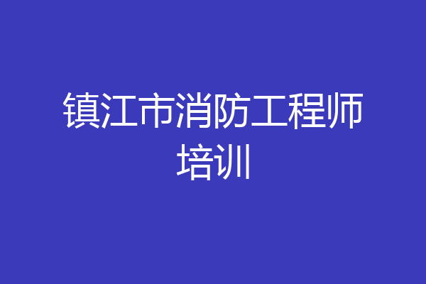 镇江市消防工程师培训