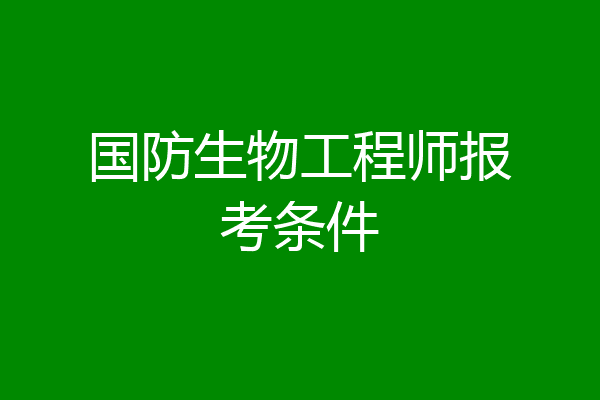 国防生物工程师报考条件