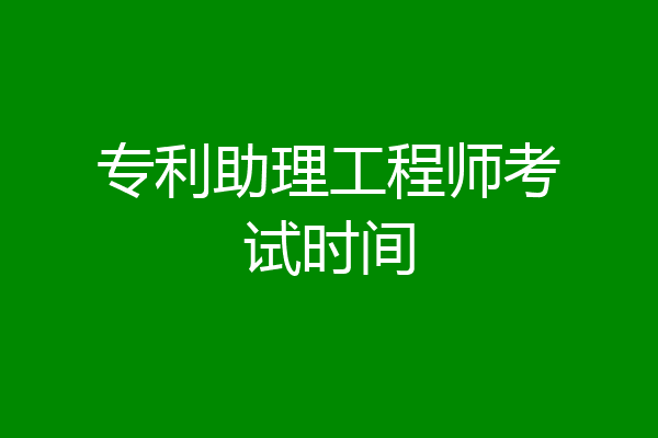 专利助理工程师考试时间