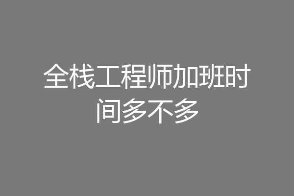 全栈工程师加班时间多不多