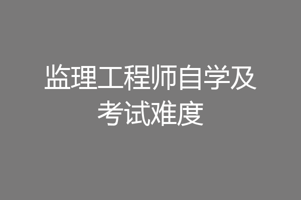 监理工程师自学及考试难度