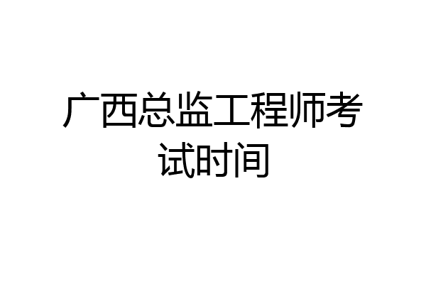 广西总监工程师考试时间