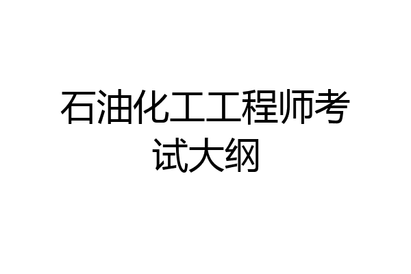 石油化工工程师考试大纲