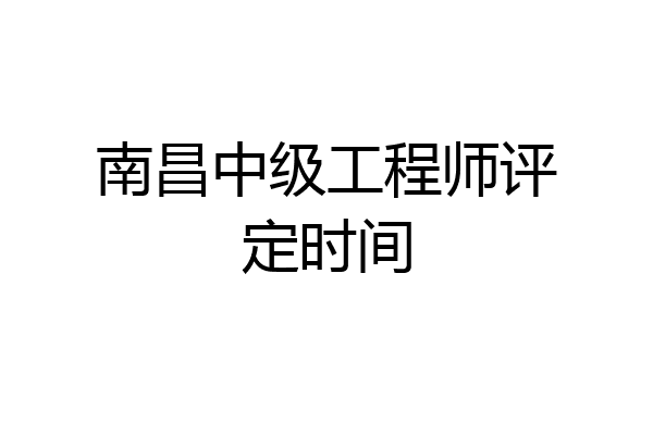 南昌中级工程师评定时间