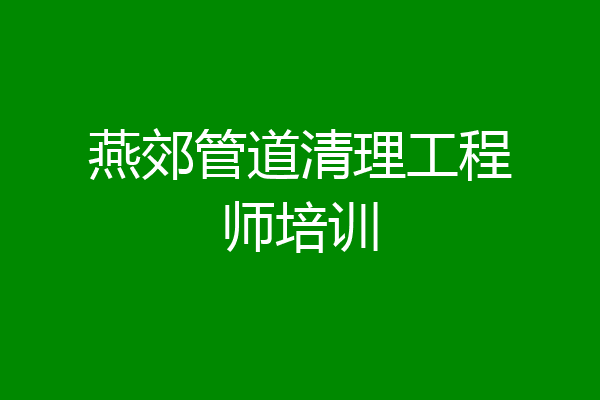 燕郊管道清理工程师培训