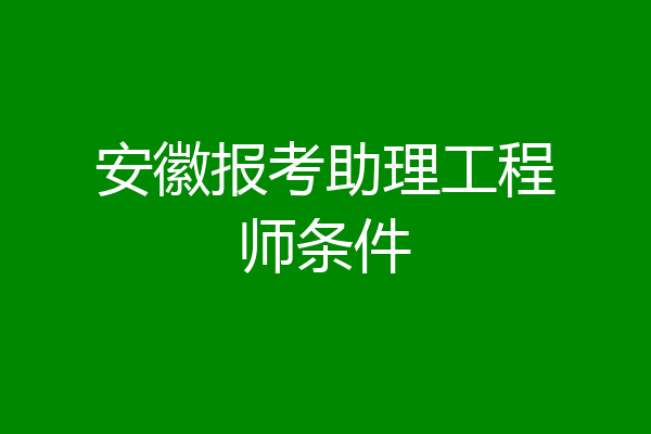 安徽报考助理工程师条件