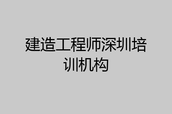 建造工程师深圳培训机构