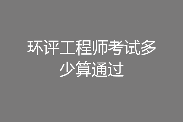 环评工程师考试多少算通过