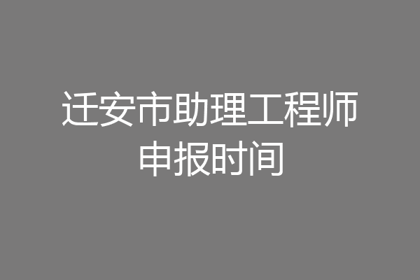 迁安市助理工程师申报时间