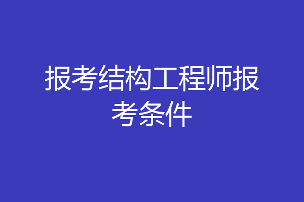 报考结构工程师报考条件
