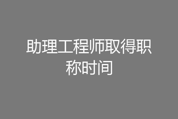 助理工程师取得职称时间