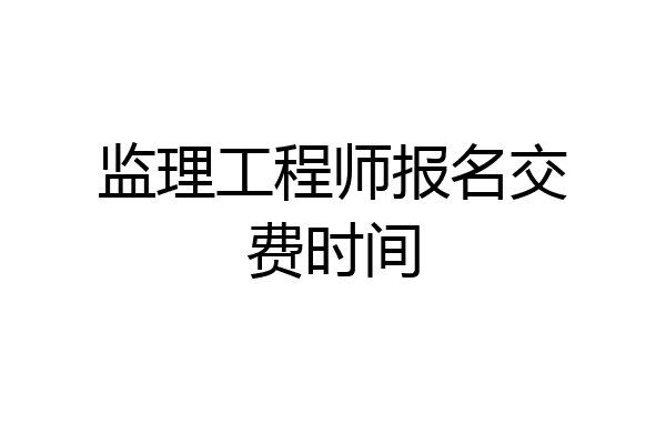 监理工程师报名交费时间