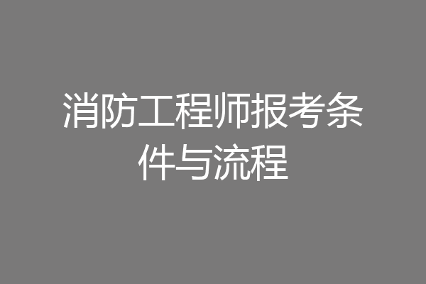 消防工程师报考条件与流程