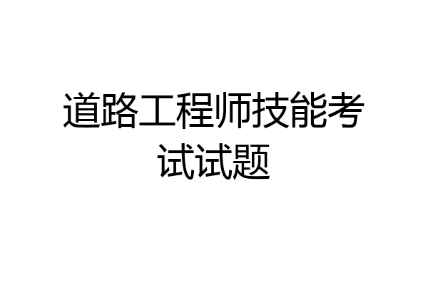 道路工程师技能考试试题