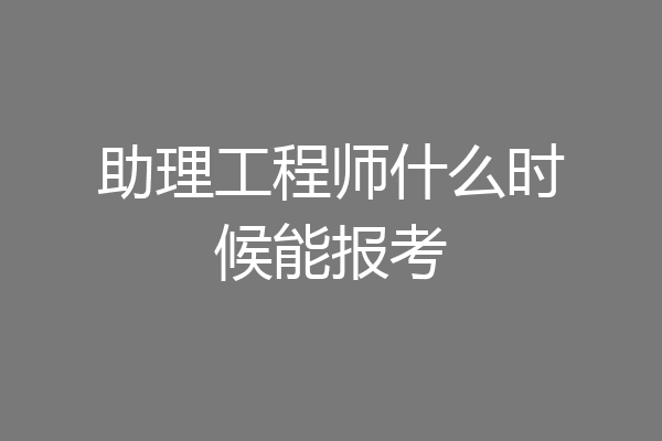 助理工程师什么时候能报考